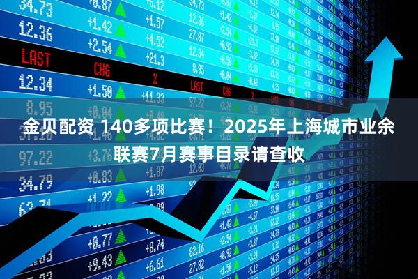 金贝配资 140多项比赛！2025年上海城市业余联赛7月赛事目录请查收