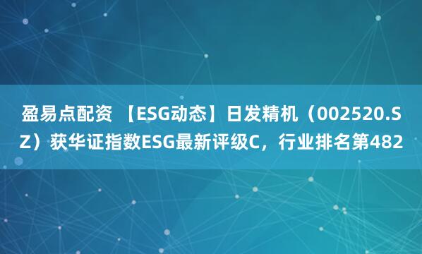 盈易点配资 【ESG动态】日发精机（002520.SZ）获华证指数ESG最新评级C，行业排名第482