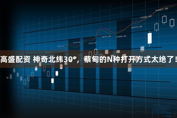 高盛配资 神奇北纬30°，蔡甸的N种打开方式太绝了！