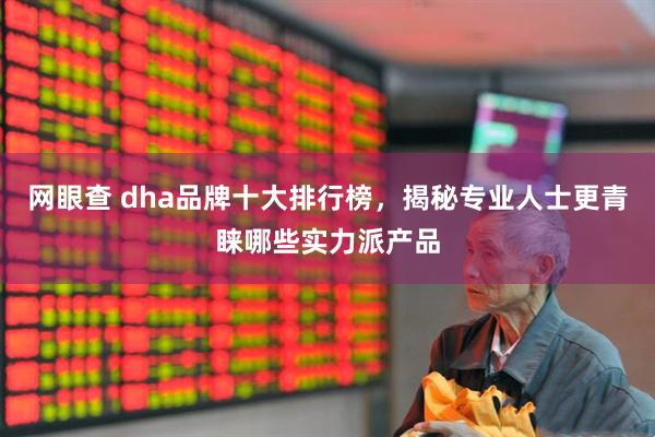 网眼查 dha品牌十大排行榜，揭秘专业人士更青睐哪些实力派产品