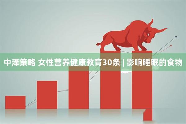 中泽策略 女性营养健康教育30条 | 影响睡眠的食物