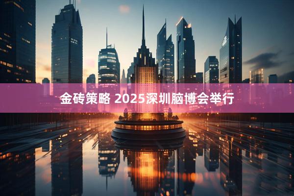 金砖策略 2025深圳脑博会举行