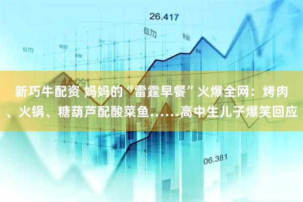 新巧牛配资 妈妈的“雷霆早餐”火爆全网：烤肉、火锅、糖葫芦配酸菜鱼……高中生儿子爆笑回应